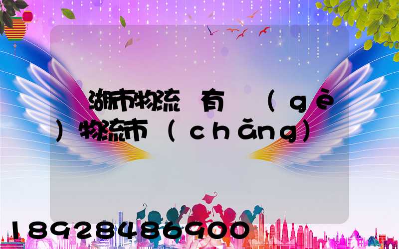 蕪湖市物流園有幾個(gè)物流市場(chǎng)