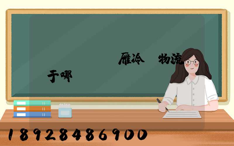 藍(lán)雁冷鏈物流園屬于哪個(gè)區(qū)