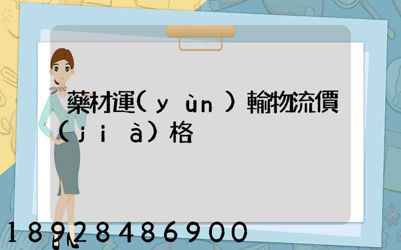 藥材運(yùn)輸物流價(jià)格