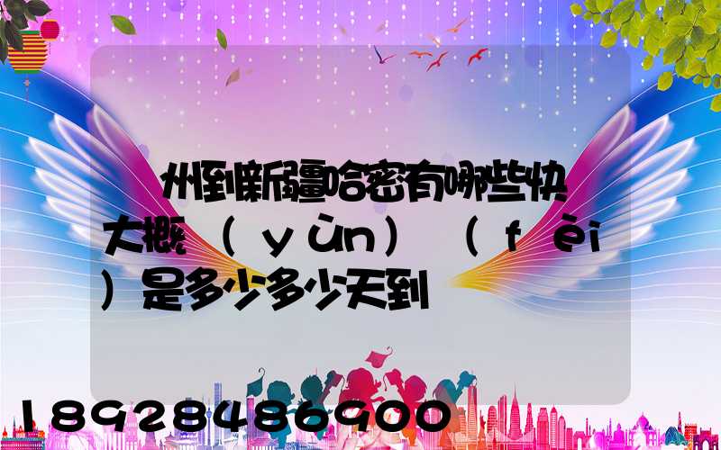 蘇州到新疆哈密有哪些快遞大概運(yùn)費(fèi)是多少多少天到