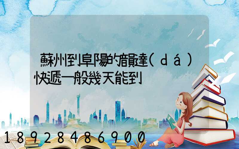 蘇州到阜陽的韻達(dá)快遞一般幾天能到