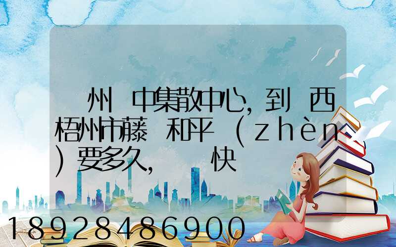 蘇州吳中集散中心,到廣西梧州市藤縣和平鎮(zhèn)要多久,順豐快遞