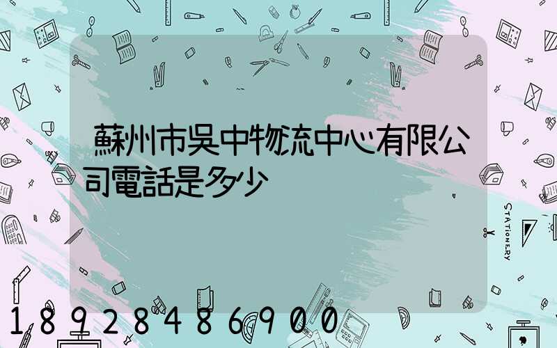 蘇州市吳中物流中心有限公司電話是多少