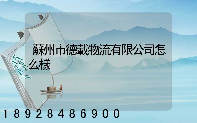 蘇州市德載物流有限公司怎么樣