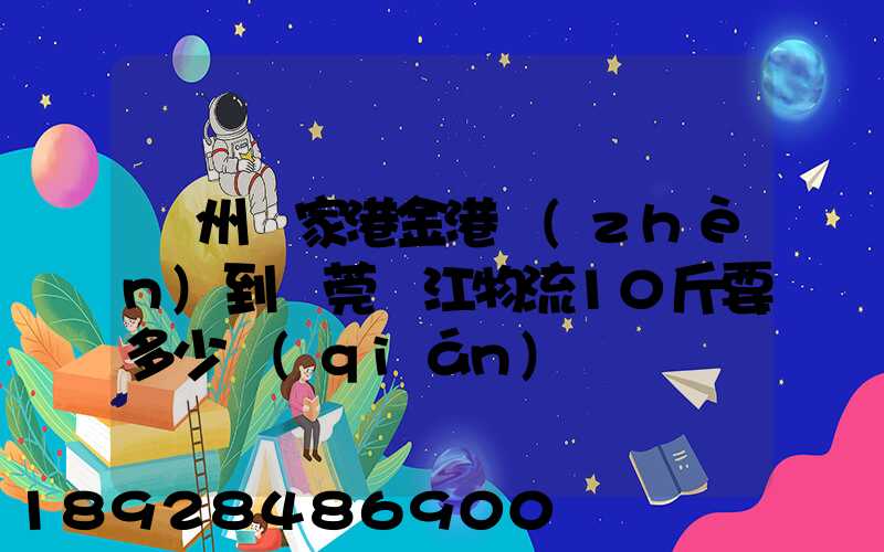 蘇州張家港金港鎮(zhèn)到東莞黃江物流10斤要多少錢(qián)