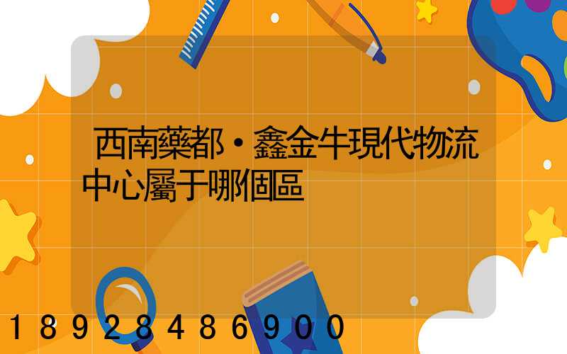 西南藥都·鑫金牛現代物流中心屬于哪個區