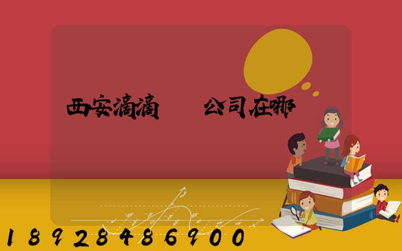 西安滴滴貨運公司在哪