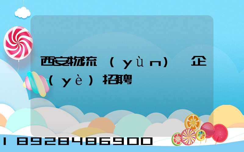 西安物流運(yùn)輸企業(yè)招聘