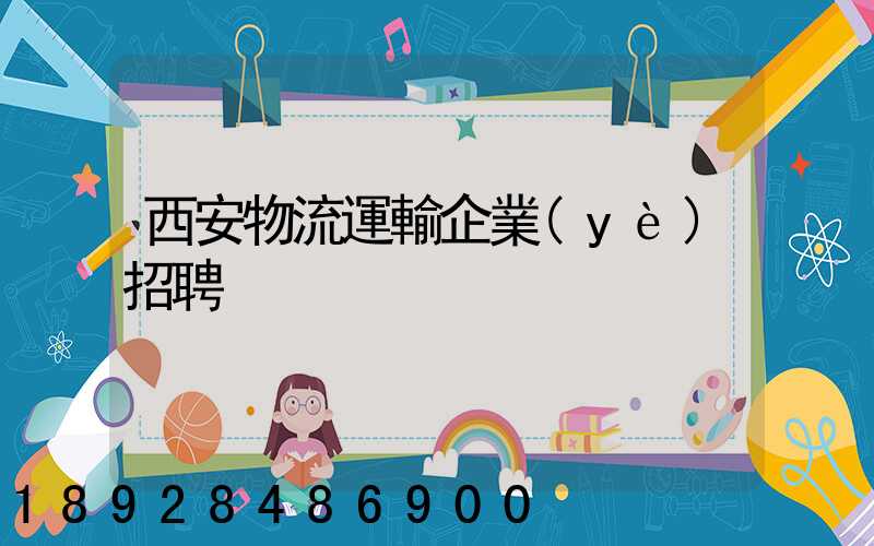 西安物流運輸企業(yè)招聘