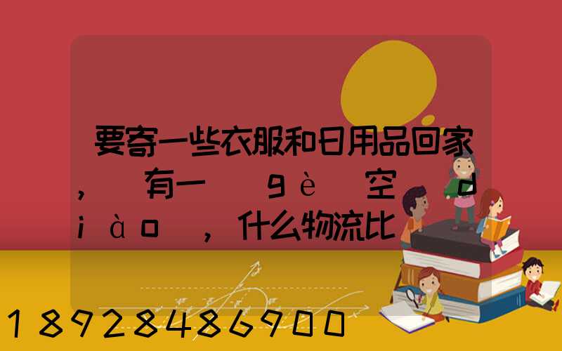 要寄一些衣服和日用品回家,還有一個(gè)空調(diào),什么物流比較實(shí)惠