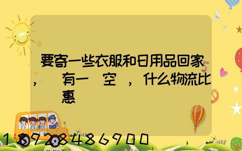 要寄一些衣服和日用品回家,還有一個空調,什么物流比較實惠