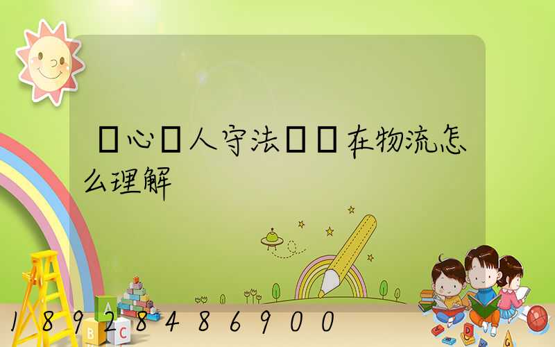 誠心為人守法經營在物流怎么理解