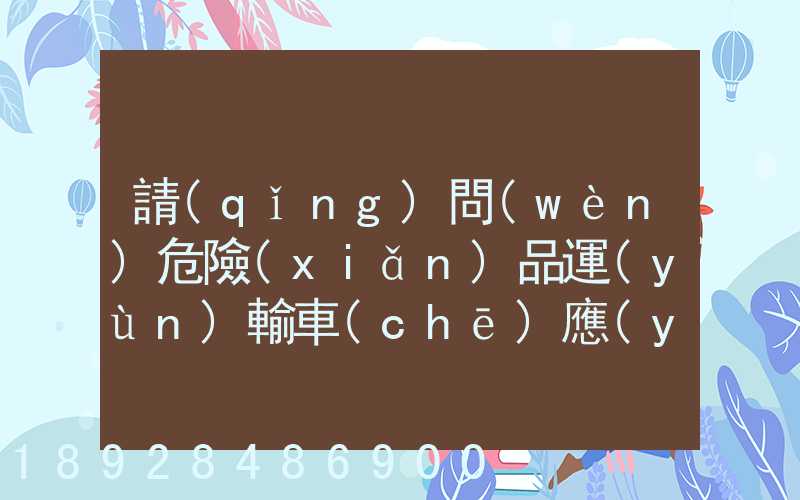 請(qǐng)問(wèn)危險(xiǎn)品運(yùn)輸車(chē)應(yīng)該去哪里找