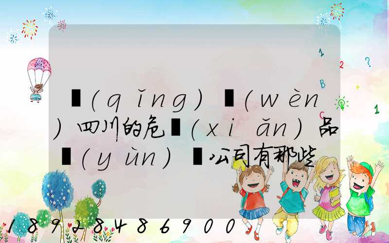 請(qǐng)問(wèn)四川的危險(xiǎn)品運(yùn)輸公司有那些