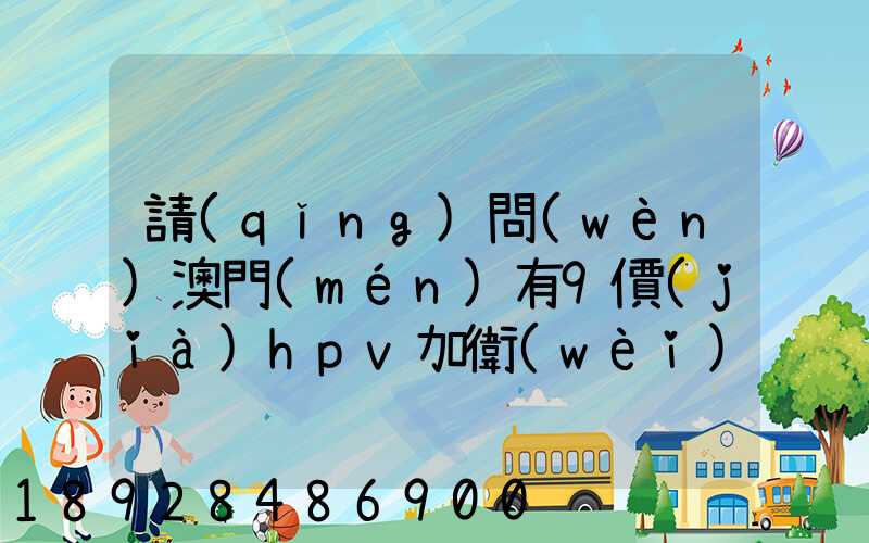 請(qǐng)問(wèn)澳門(mén)有9價(jià)hpv加衛(wèi)苗打嗎,我知道香港有得打,澳門(mén)的跟香港的一樣的...