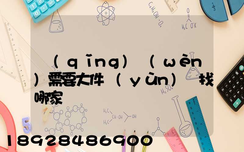 請(qǐng)問(wèn)需要大件運(yùn)輸找哪家