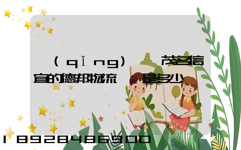 請(qǐng)問,茂名信宜的德邦物流電話是多少