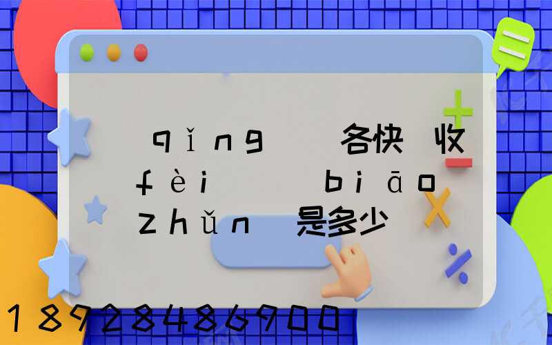 請(qǐng)問各快遞收費(fèi)標(biāo)準(zhǔn)是多少