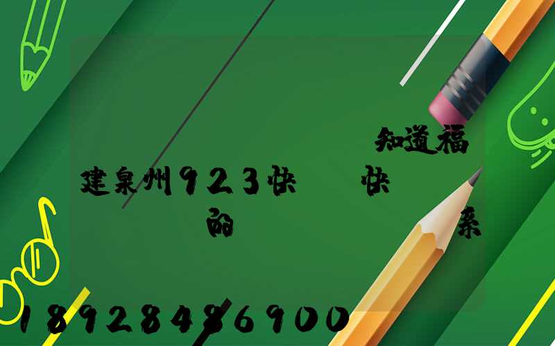 請(qǐng)問誰知道福建泉州923快遞(快運(yùn))的聯(lián)系電話急!!!