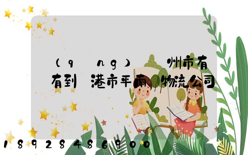 請(qǐng)問賀州市有沒有到貴港市平南縣物流公司