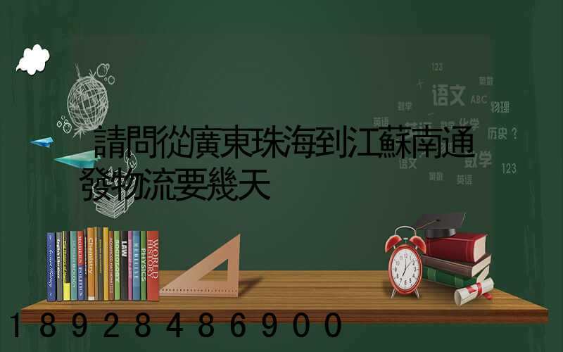請問從廣東珠海到江蘇南通發物流要幾天