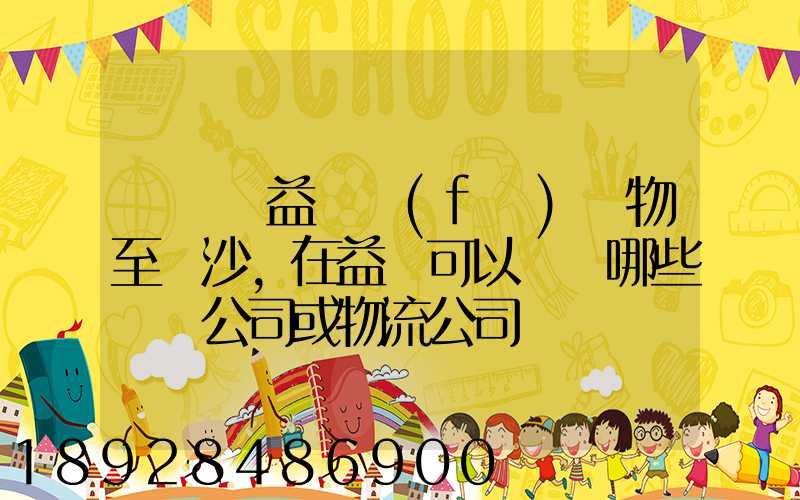 請問從益陽發(fā)貨物至長沙,在益陽可以選擇哪些貨運公司或物流公司