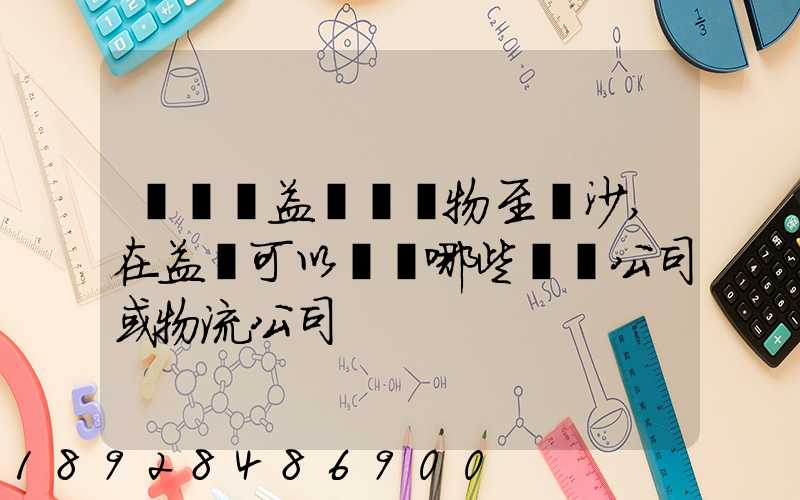 請問從益陽發貨物至長沙,在益陽可以選擇哪些貨運公司或物流公司