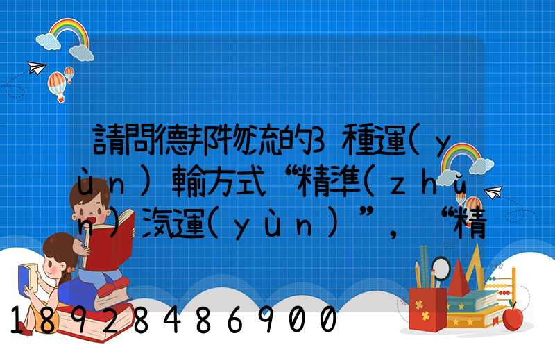 請問德邦物流的3種運(yùn)輸方式“精準(zhǔn)汽運(yùn)”,“精準(zhǔn)城運(yùn)”,“德邦快遞”都...