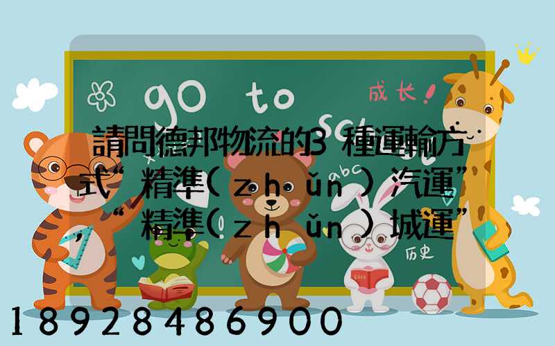 請問德邦物流的3種運輸方式“精準(zhǔn)汽運”,“精準(zhǔn)城運”,“德邦快遞”都...