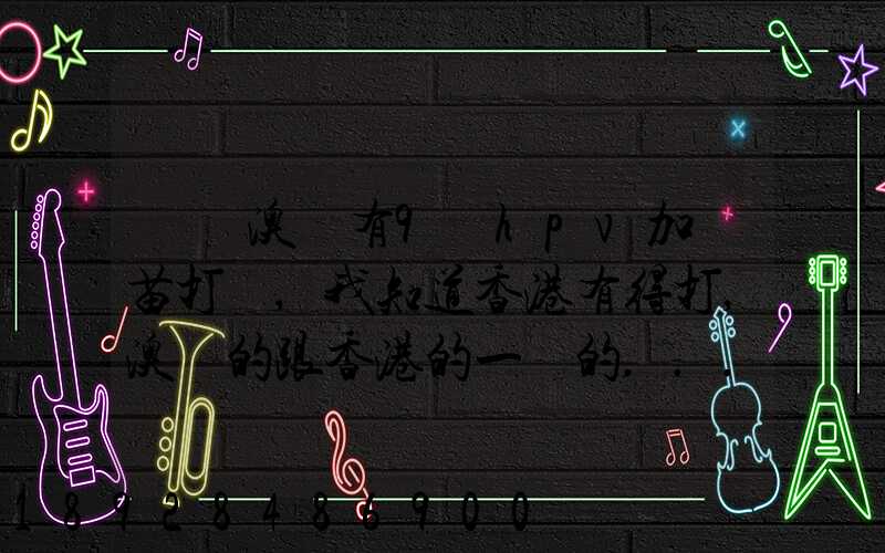 請問澳門有9價hpv加衛苗打嗎,我知道香港有得打,澳門的跟香港的一樣的...