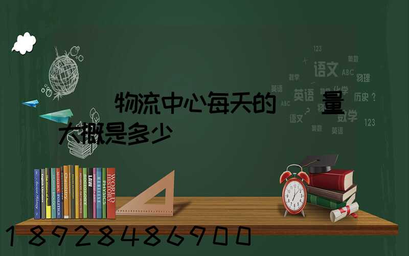 請問物流中心每天的運輸量大概是多少