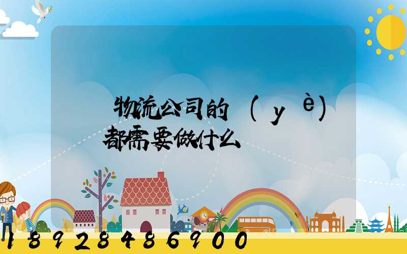 請問物流公司的業(yè)務員都需要做什么