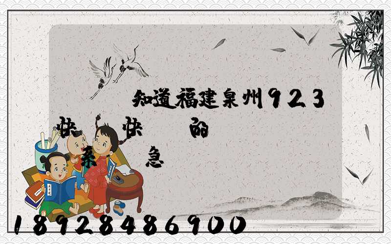 請問誰知道福建泉州923快遞(快運)的聯(lián)系電話急!!!