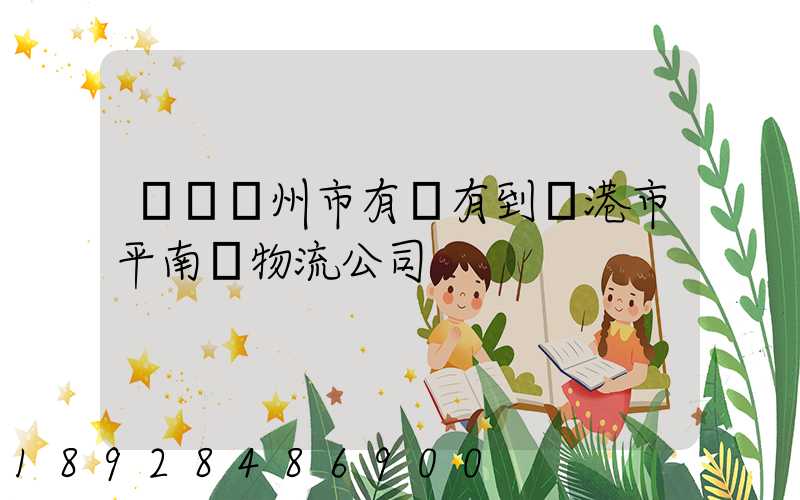 請問賀州市有沒有到貴港市平南縣物流公司