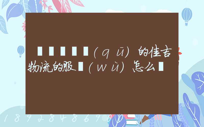 請問長寧區(qū)的佳吉物流的服務(wù)怎么樣