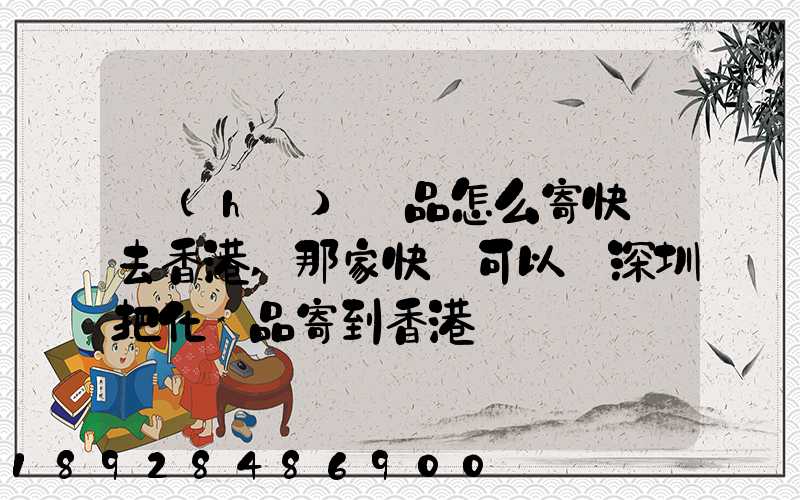 護(hù)膚品怎么寄快遞去香港,那家快遞可以從深圳把化妝品寄到香港