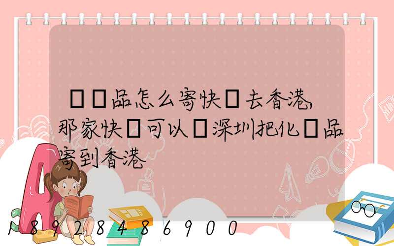 護膚品怎么寄快遞去香港,那家快遞可以從深圳把化妝品寄到香港