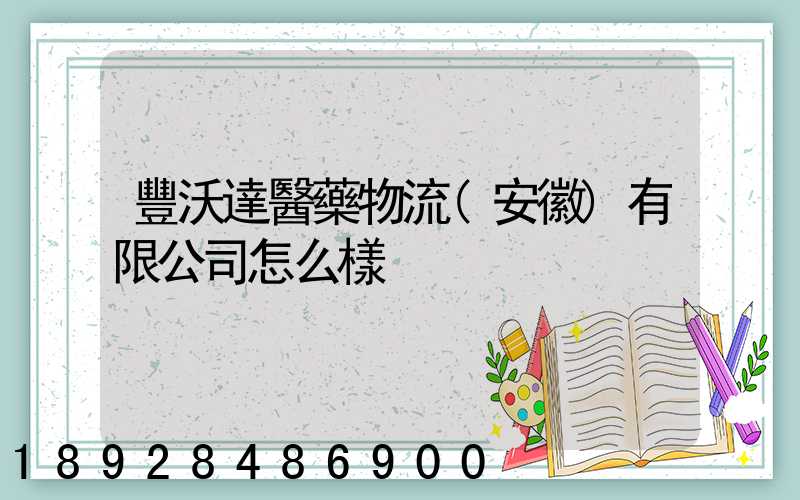 豐沃達醫藥物流(安徽)有限公司怎么樣
