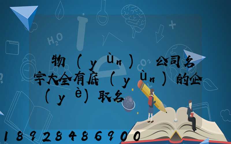 貨物運(yùn)輸公司名字大全有底蘊(yùn)的企業(yè)取名