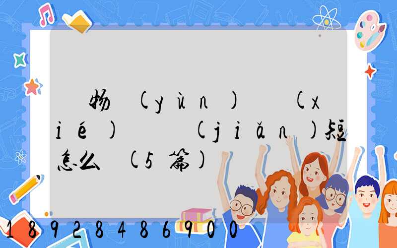 貨物運(yùn)輸協(xié)議書簡(jiǎn)短怎么寫(5篇)
