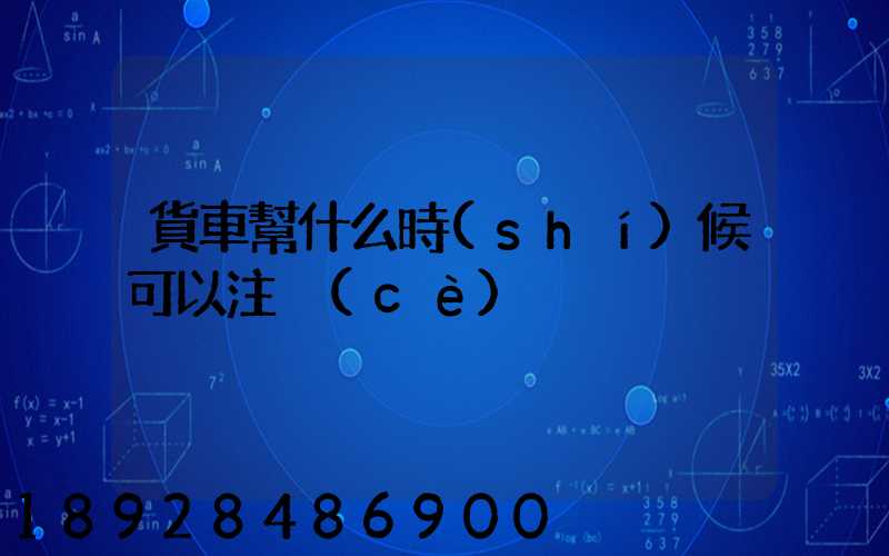 貨車幫什么時(shí)候可以注冊(cè)