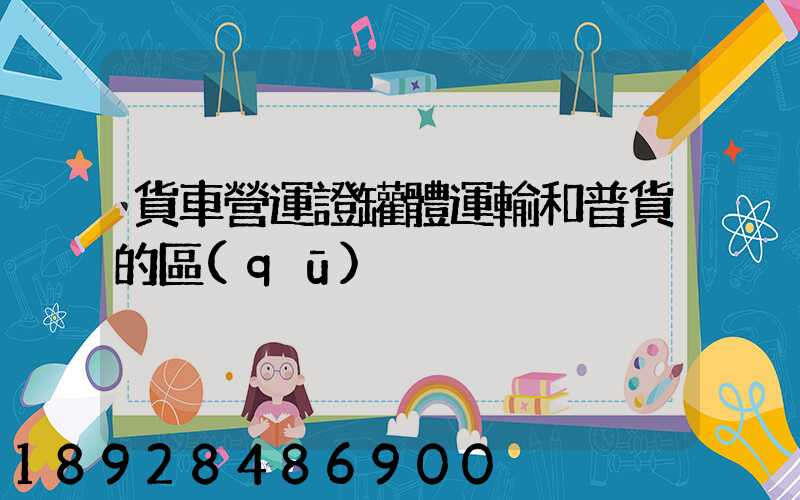 貨車營運證罐體運輸和普貨的區(qū)別