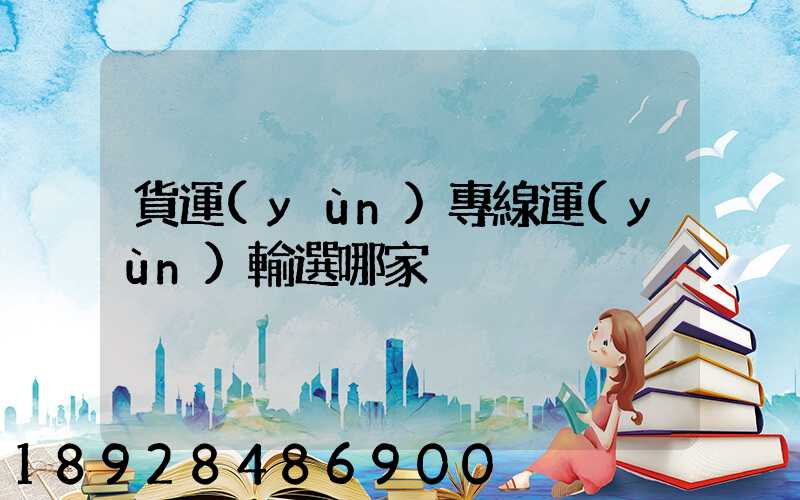 貨運(yùn)專線運(yùn)輸選哪家