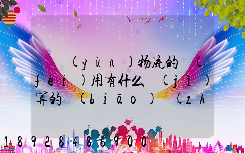 貨運(yùn)物流的費(fèi)用有什么計(jì)算的標(biāo)準(zhǔn)嗎