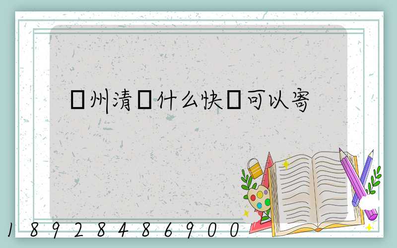 貴州清鎮什么快遞可以寄