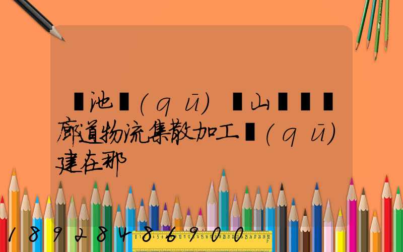 貴池區(qū)橫山礦運輸廊道物流集散加工區(qū)建在那