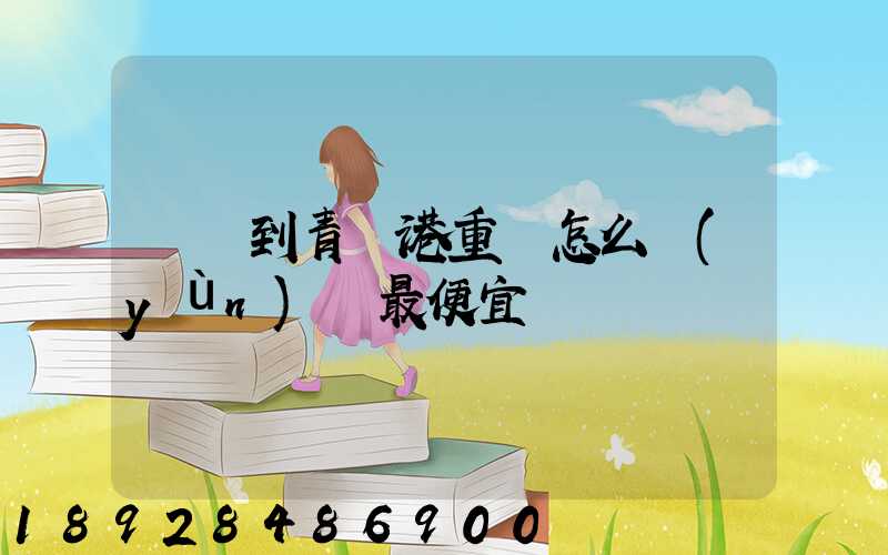 貴陽到青島港重貨怎么運(yùn)輸最便宜