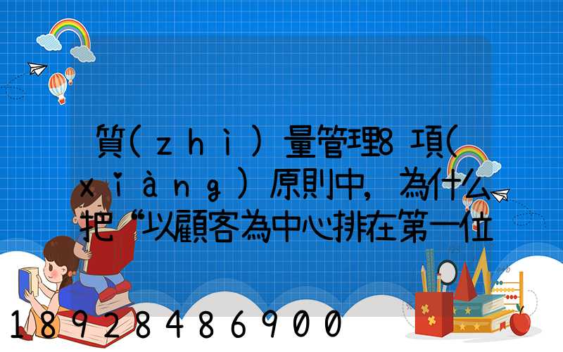 質(zhì)量管理8項(xiàng)原則中,為什么把“以顧客為中心排在第一位”