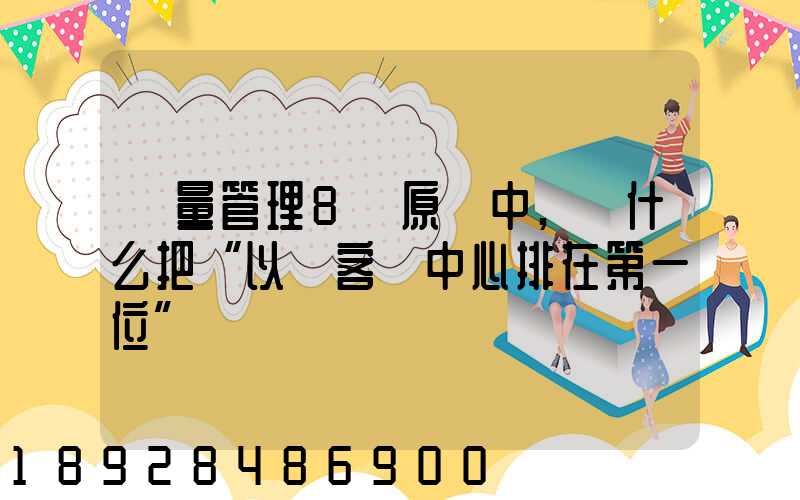 質量管理8項原則中,為什么把“以顧客為中心排在第一位”