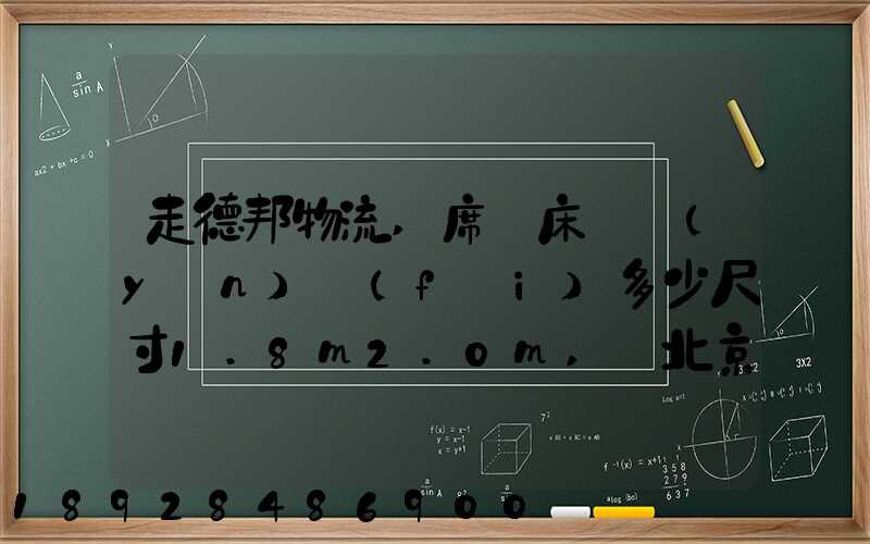 走德邦物流,席夢床墊運(yùn)費(fèi)多少尺寸1.8m2.0m,從北京朝陽托運(yùn)到縉云網(wǎng)點(diǎn)...